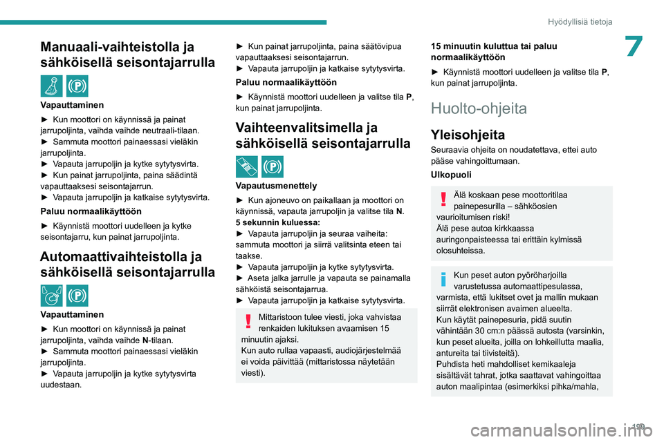 PEUGEOT PARTNER 2022  Omistajan Käsikirja (in Finnish) 199
Hyödyllisiä tietoja
7Manuaali-vaihteistolla ja 
sähköisellä seisontajarrulla
 / 
Vapauttaminen
►  Kun moottori on käynnissä ja painat jarrupoljinta, vaihda vaihde neutraali-