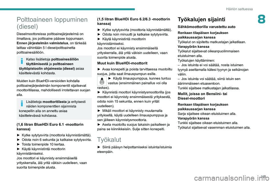 PEUGEOT PARTNER 2022  Omistajan Käsikirja (in Finnish) 201
Häiriön sattuessa
8Polttoaineen loppuminen 
(diesel)
Dieselmoottoreissa polttoainejärjestelmä on 
ilmattava, jos polttoaine pääsee loppumaan.
Ennen järjestelmän valmistelua, on tärkeää 