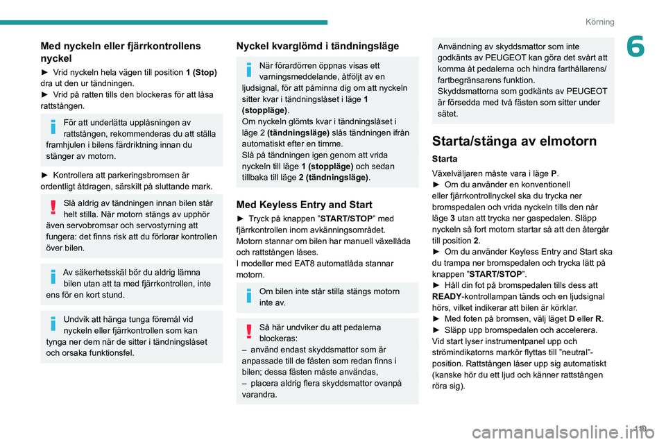 PEUGEOT PARTNER 2022  Bruksanvisningar (in Swedish) 11 9
Körning
6Med nyckeln eller fjärrkontrollens 
nyckel
► Vrid nyckeln hela vägen till position 1 (Stop) 
dra ut den ur tändningen.
►
 
V
 rid på ratten tills den blockeras för att låsa 
r