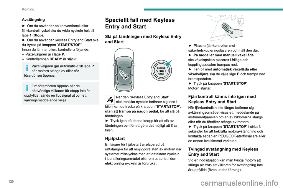 PEUGEOT PARTNER 2022  Bruksanvisningar (in Swedish) 120
Körning
► Gör så här: tryck in knappen ”START/STOP” 
i cirka 5 sekunder.
I det här fallet låser sig rattstången när bilen 
stannar.
Av-läge (Key-off)
Läget ”Key off” låter dig