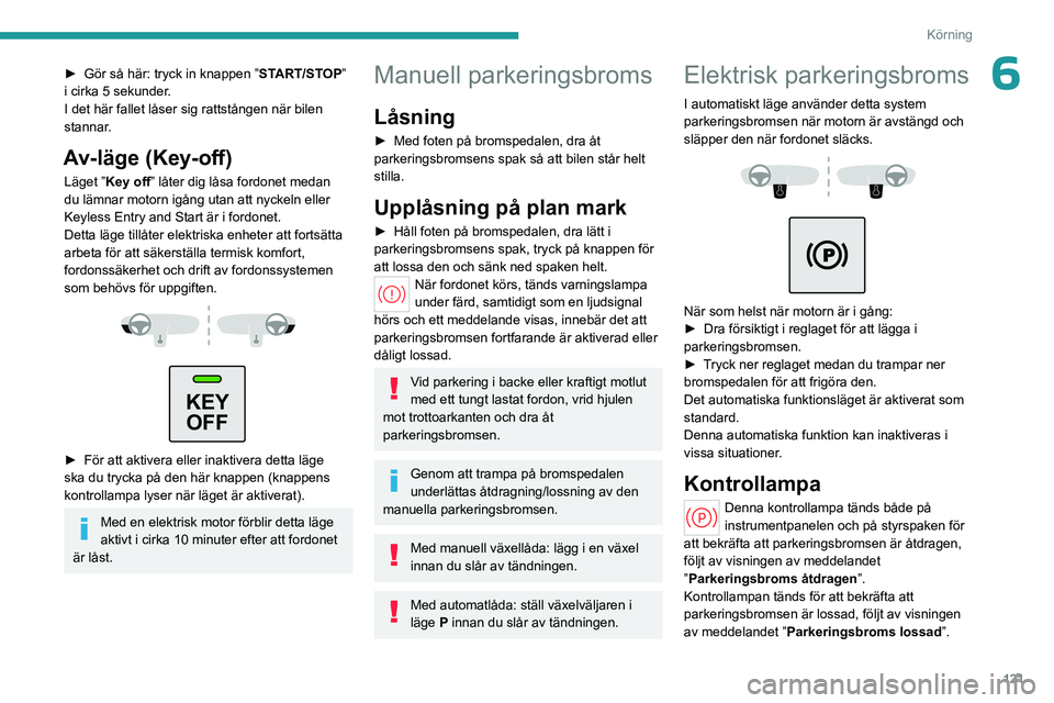 PEUGEOT PARTNER 2022  Bruksanvisningar (in Swedish) 121
Körning
6► Gör så här: tryck in knappen ”START/STOP” 
i cirka 5 sekunder.
I det här fallet låser sig rattstången när bilen 
stannar.
Av-läge (Key-off)
Läget ”Key off” låter di