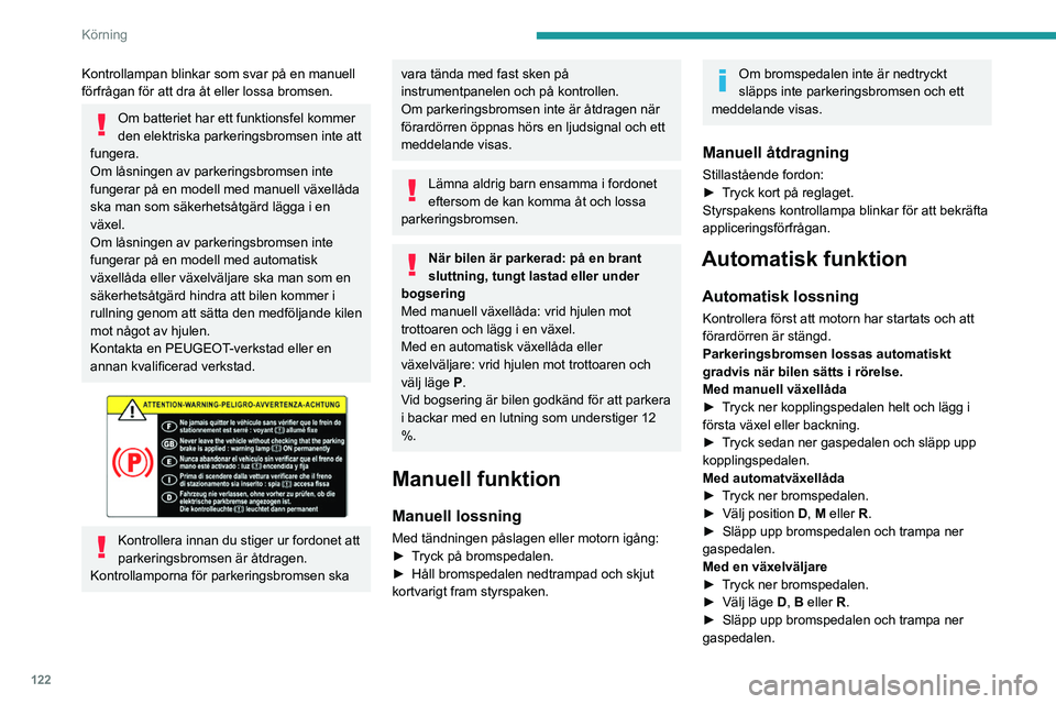 PEUGEOT PARTNER 2022  Bruksanvisningar (in Swedish) 122
Körning
I bilar med automatväxellåda eller 
växelväljare bör du kontrollera att 
framdörrarna är korrekt stängda om bromsen 
inte lossas automatiskt.
Tryck inte ner gaspedalen i onödan  