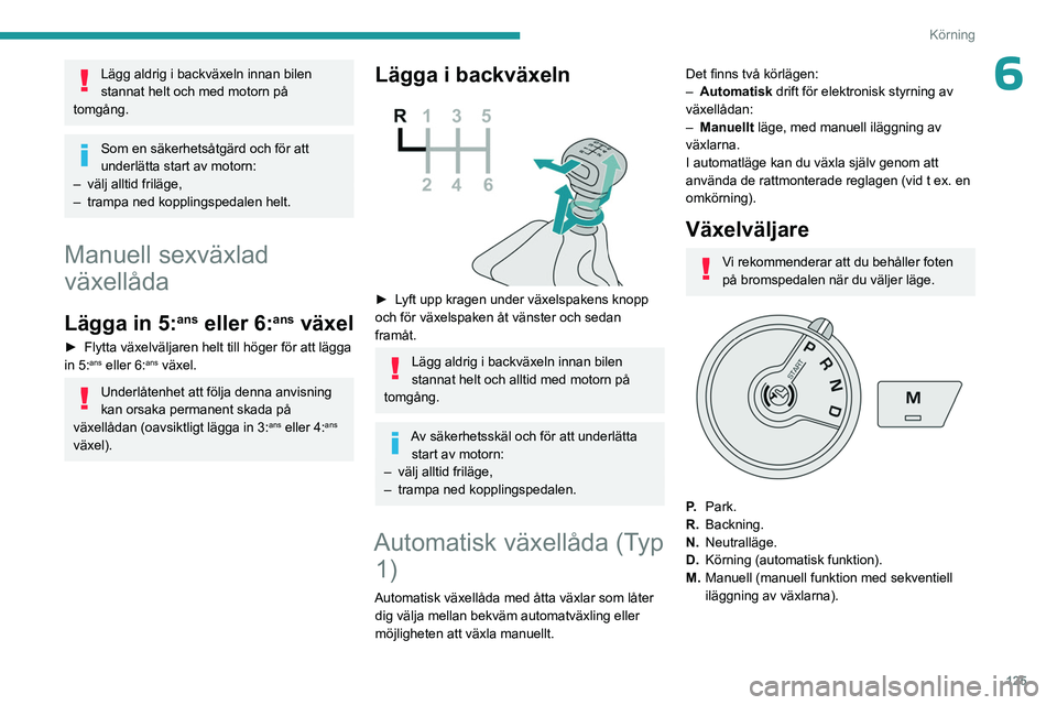 PEUGEOT PARTNER 2022  Bruksanvisningar (in Swedish) 125
Körning
6Lägg aldrig i backväxeln innan bilen 
stannat helt och med motorn på 
tomgång.
Som en säkerhetsåtgärd och för att 
underlätta start av motorn:
–
 
välj alltid friläge,
–

