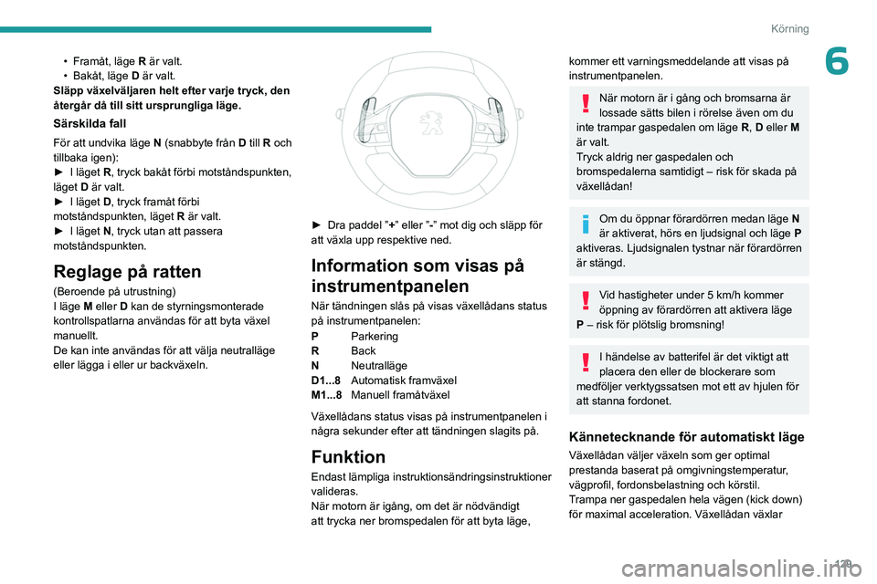 PEUGEOT PARTNER 2022  Bruksanvisningar (in Swedish) 129
Körning
6• Framåt, läge R är valt.
•  Bakåt, läge  D är valt.
Släpp växelväljaren helt efter varje tryck, den 
återgår då till sitt ursprungliga läge.
Särskilda fall
För att un