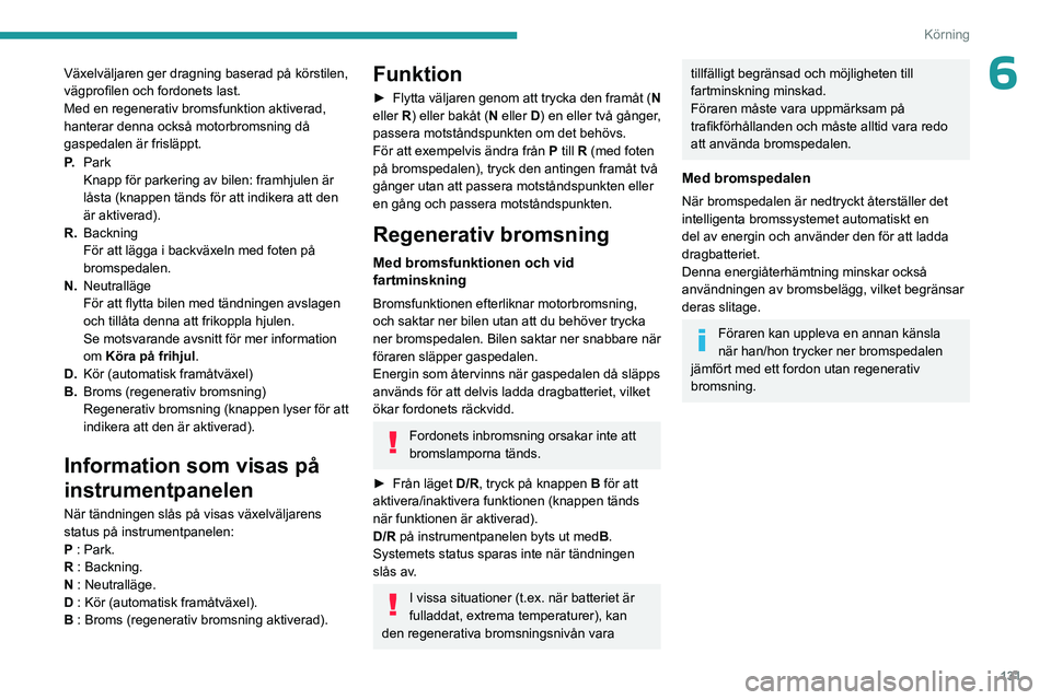 PEUGEOT PARTNER 2022  Bruksanvisningar (in Swedish) 131
Körning
6Växelväljaren ger dragning baserad på körstilen, 
vägprofilen och fordonets last.
Med en regenerativ bromsfunktion aktiverad, 
hanterar denna också motorbromsning då 
gaspedalen 