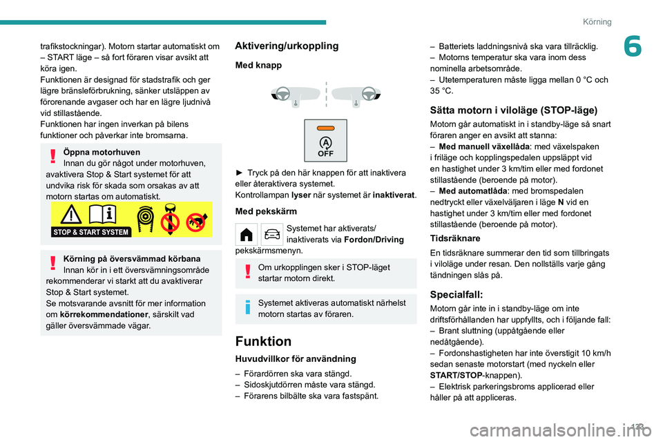 PEUGEOT PARTNER 2022  Bruksanvisningar (in Swedish) 133
Körning
6trafikstockningar). Motorn startar automatiskt om 
– START läge – så fort föraren visar avsikt att 
köra igen.
Funktionen är designad för stadstrafik och ger 
lägre bränslef