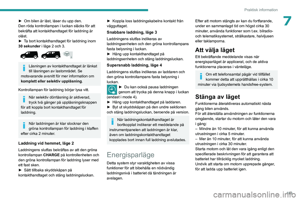 PEUGEOT PARTNER 2022  Bruksanvisningar (in Swedish) 183
Praktisk information
7► Om bilen är låst, låser du upp den.
Den röda kontrollampan i luckan släcks för att 
bekräfta att kontakthandtaget för laddning är 
olåst.
►
 
T
 a bort kontak