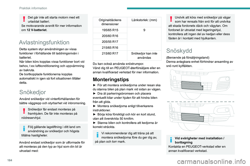 PEUGEOT PARTNER 2022  Bruksanvisningar (in Swedish) 184
Praktisk information
Det går inte att starta motorn med ett 
urladdat batteri.
Se motsvarande avsnitt för mer information 
om 12
  V-batteriet.
Avlastningsfunktion
Detta system styr användninge