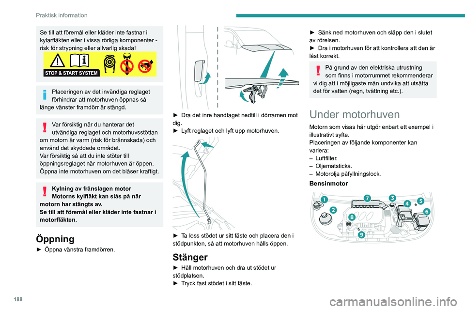 PEUGEOT PARTNER 2022  Bruksanvisningar (in Swedish) 188
Praktisk information
Se till att föremål eller kläder inte fastnar i 
kylarfläkten eller i vissa rörliga komponenter - 
risk för strypning eller allvarlig skada!
Placeringen av det invändig