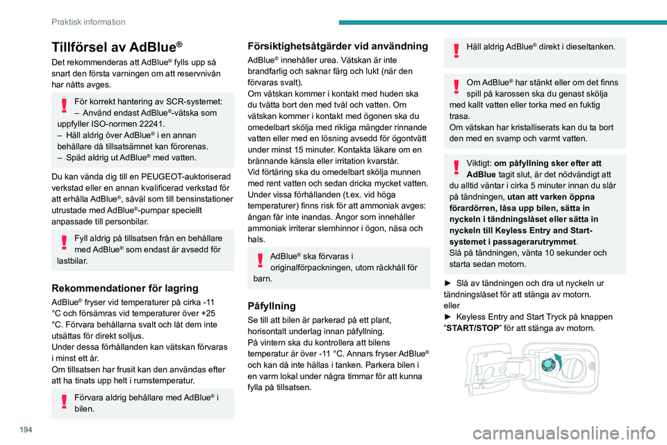 PEUGEOT PARTNER 2022  Bruksanvisningar (in Swedish) 194
Praktisk information
Tillförsel av AdBlue®
Det rekommenderas att AdBlue® fylls upp så 
snart den första varningen om att reservnivån 
har nåtts avges.
För korrekt hantering av SCR-systemet