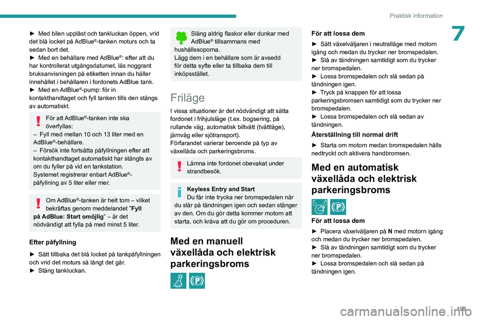 PEUGEOT PARTNER 2022  Bruksanvisningar (in Swedish) 195
Praktisk information
7► Med bilen upplåst och tankluckan öppen, vrid 
det blå locket på  AdBlue®-tanken moturs och ta 
sedan bort det.
►
 
Med en behållare med 
 AdBlue
®: efter att du 