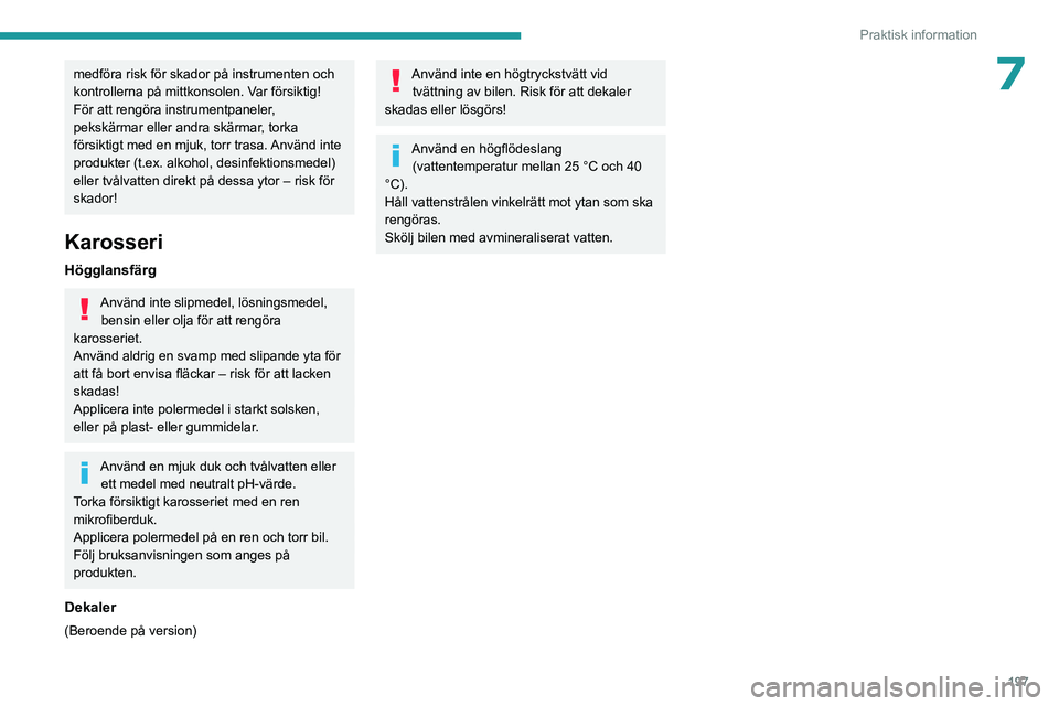 PEUGEOT PARTNER 2022  Bruksanvisningar (in Swedish) 197
Praktisk information
7medföra risk för skador på instrumenten och 
kontrollerna på mittkonsolen. Var försiktig!
För att rengöra instrumentpaneler, 
pekskärmar eller andra skärmar, torka 
