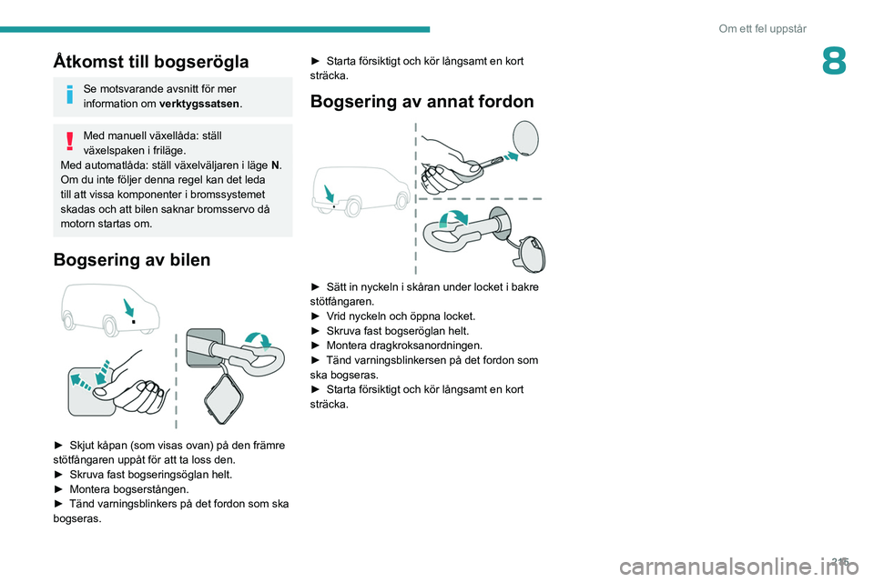 PEUGEOT PARTNER 2022  Bruksanvisningar (in Swedish) 215
Om ett fel uppstår
8Åtkomst till bogserögla
Se motsvarande avsnitt för mer 
information om verktygssatsen .
Med manuell växellåda: ställ 
växelspaken i friläge.
Med automatlåda: ställ v