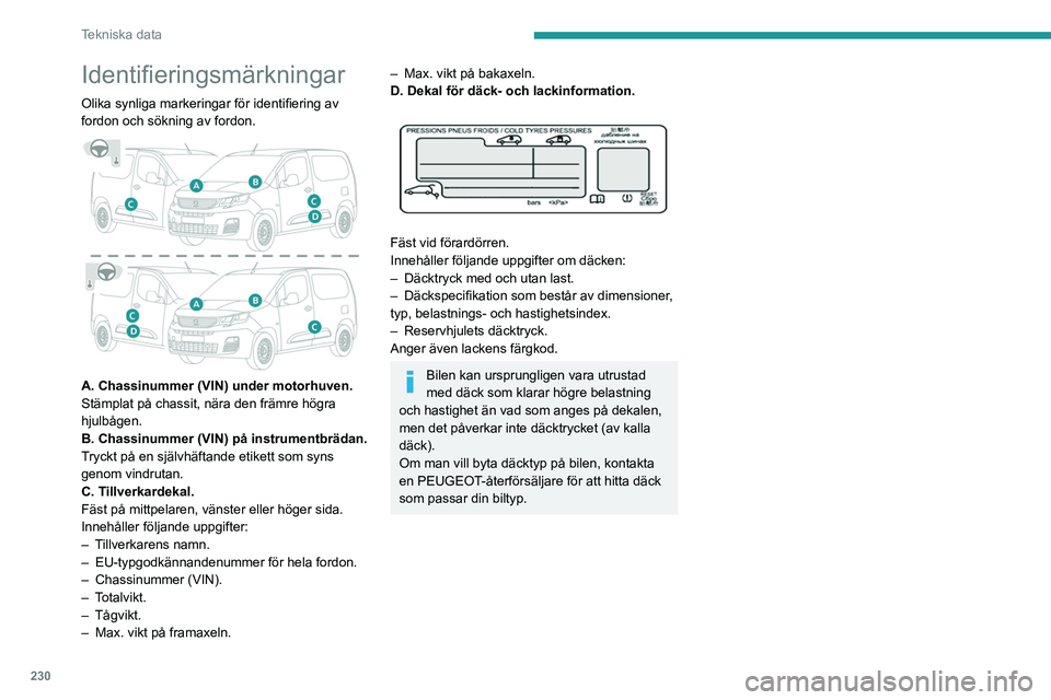 PEUGEOT PARTNER 2022  Bruksanvisningar (in Swedish) 230
Tekniska data
Identifieringsmärkningar
Olika synliga markeringar för identifiering av 
fordon och sökning av fordon.
 
 
A. Chassinummer (VIN) under motorhuven.
Stämplat på chassit, nära den