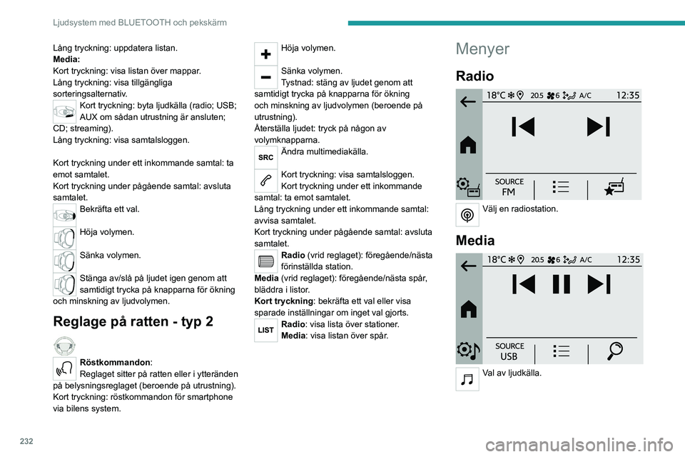 PEUGEOT PARTNER 2022  Bruksanvisningar (in Swedish) 232
Ljudsystem med BLUETOOTH och pekskärm
Lång tryckning: uppdatera listan.
Media:
Kort tryckning: visa listan över mappar.
Lång tryckning: visa tillgängliga 
sorteringsalternativ.
Kort tryckning