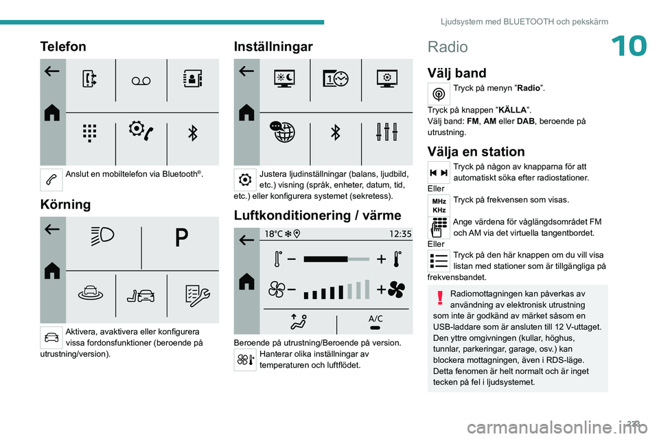 PEUGEOT PARTNER 2022  Bruksanvisningar (in Swedish) 233
Ljudsystem med BLUETOOTH och pekskärm
10Telefon 
 
Anslut en mobiltelefon via Bluetooth®. 
Körning 
 
Aktivera, avaktivera eller konfigurera vissa fordonsfunktioner (beroende på 
utrustning/ve