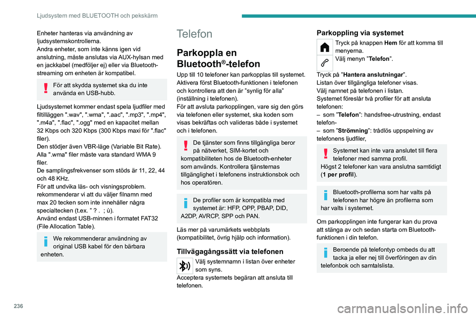 PEUGEOT PARTNER 2022  Bruksanvisningar (in Swedish) 236
Ljudsystem med BLUETOOTH och pekskärm
Enheter hanteras via användning av 
ljudsystemskontrollerna.
Andra enheter, som inte känns igen vid 
anslutning, måste anslutas via AUX-hylsan med 
en jac
