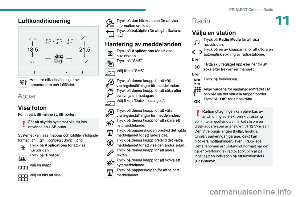 PEUGEOT PARTNER 2022  Bruksanvisningar (in Swedish) 243
PEUGEOT Connect Radio
11Luftkonditionering 
21,518,5
 
Hanterar olika inställningar av 
temperaturen och luftflödet.
Appar
Visa foton
För in ett USB-minne i USB-porten.
För att skydda systemet