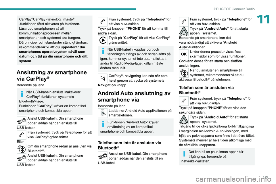 PEUGEOT PARTNER 2022  Bruksanvisningar (in Swedish) 247
PEUGEOT Connect Radio
11CarPlay®CarPlay -teknologi, måste® 
-funktionen först aktiveras på telefonen.
Låsa upp smartphonen så att 
kommunikationsprocessen mellan 
smartphonen och systemet s