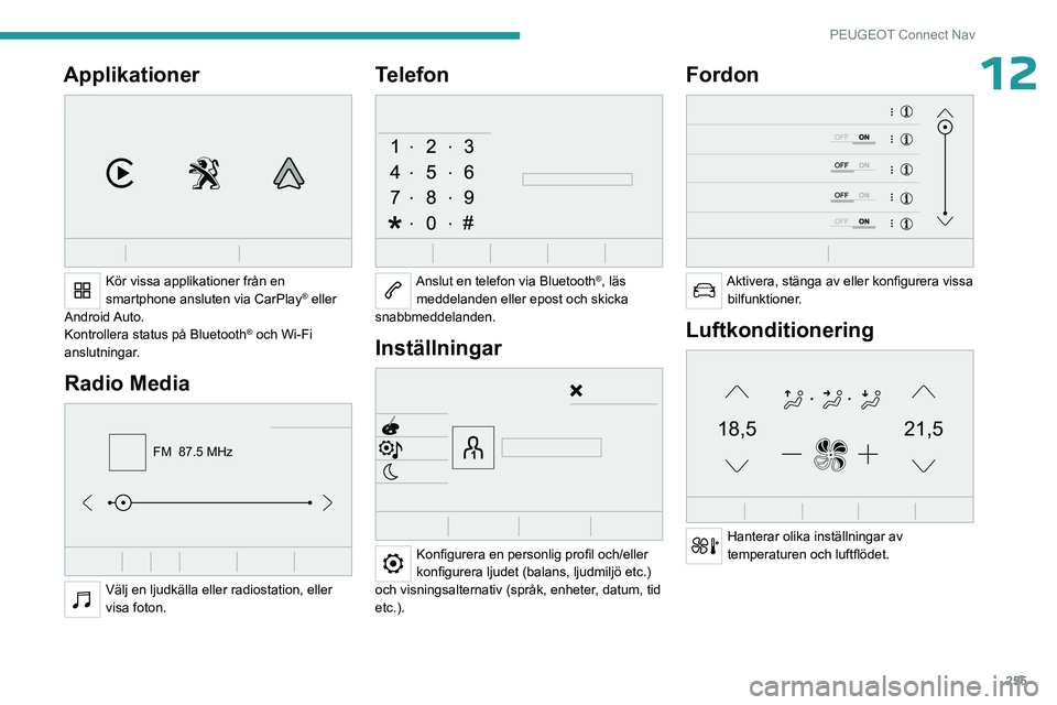 PEUGEOT PARTNER 2022  Bruksanvisningar (in Swedish) 255
PEUGEOT Connect Nav
12Applikationer 
 
Kör vissa applikationer från en 
smartphone ansluten via CarPlay® eller 
Android Auto.
Kontrollera status på Bluetooth
® och Wi-Fi 
anslutningar.
Radio 