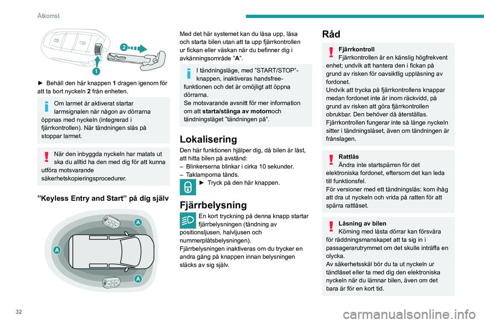 PEUGEOT PARTNER 2022  Bruksanvisningar (in Swedish) 32
Åtkomst
 
► Behåll den här knappen 1  dragen igenom för 
att ta bort nyckeln 2 från enheten.
Om larmet är aktiverat startar 
larmsignalen när någon av dörrarna 
öppnas med nyckeln (inte