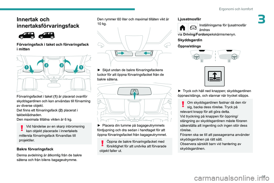 PEUGEOT PARTNER 2022  Bruksanvisningar (in Swedish) 59
Ergonomi och komfort
3Innertak och 
innertaksförvaringsfack
 
 
Förvaringsfack i taket och förvaringsfack 
i mitten 
 
 
Förvaringsfacket i taket (1) är placerat ovanför 
skyddsgardinen och k
