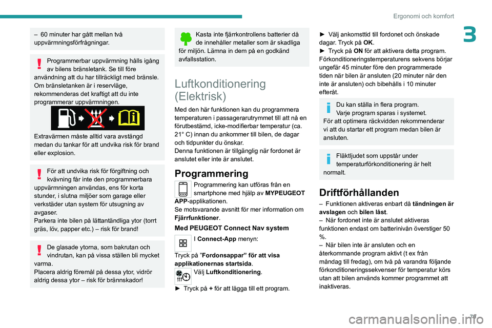 PEUGEOT PARTNER 2022  Bruksanvisningar (in Swedish) 79
Ergonomi och komfort
3– 60 minuter har gått mellan två 
uppvärmningsförfrågningar .
Programmerbar uppvärmning hålls igång 
av bilens bränsletank. Se till före 
användning att du har ti
