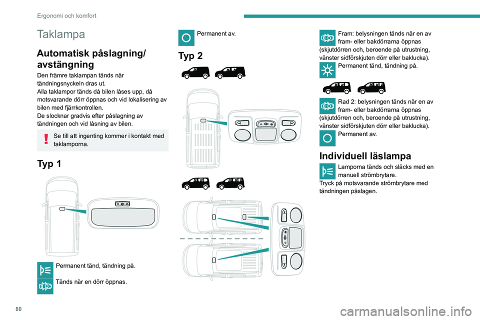 PEUGEOT PARTNER 2022  Bruksanvisningar (in Swedish) 80
Ergonomi och komfort
Taklampa
Automatisk påslagning/avstängning
Den främre taklampan tänds när 
tändningsnyckeln dras ut.
Alla taklampor tänds då bilen låses upp, då 
motsvarande dörr ö