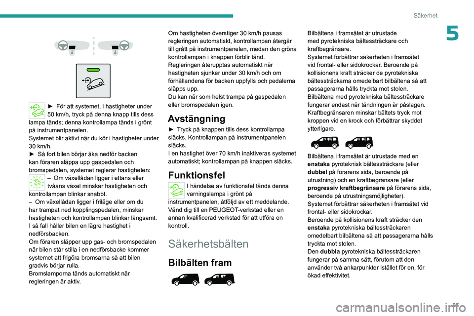 PEUGEOT PARTNER 2022  Bruksanvisningar (in Swedish) 97
Säkerhet
5 
 
 
 
► För att sy stemet, i hastigheter under 
50 km/h, tryck på denna knapp tills dess 
lampa tänds; denna kontrollampa tänds i grönt 
på instrumentpanelen.
Systemet blir akt