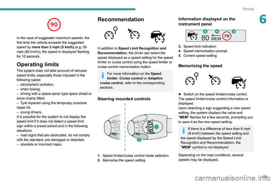 PEUGEOT PARTNER 2021  Owners Manual 109
Driving
6
 
In the case of suggested maximum speeds, the 
first time the vehicle exceeds the suggested 
speed by more than 3 mph (5  km/h) (e.g. 59 
mph (95
  km/h)), the speed is displayed flashi