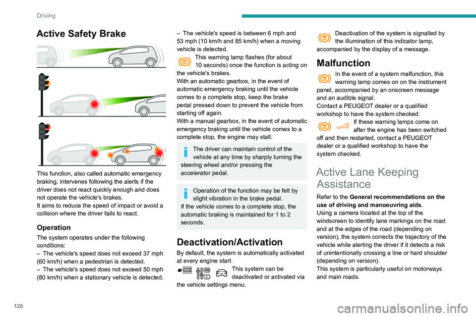 PEUGEOT PARTNER 2021  Owners Manual 120
Driving
Active Safety Brake 
 
This function, also called automatic emergency 
braking, intervenes following the alerts if the 
driver does not react quickly enough and does 
not operate the vehic