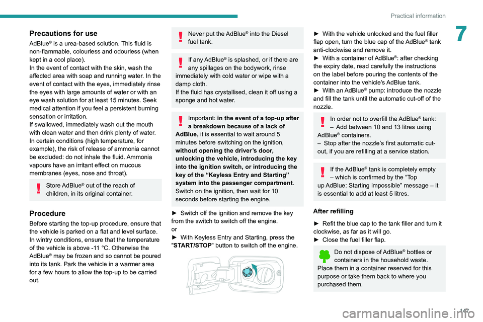 PEUGEOT PARTNER 2021  Owners Manual 147
Practical information
7Precautions for use
AdBlue® is a urea-based solution. This fluid is 
non-flammable, colourless and odourless (when 
kept in a cool place).
In the event of contact with the 