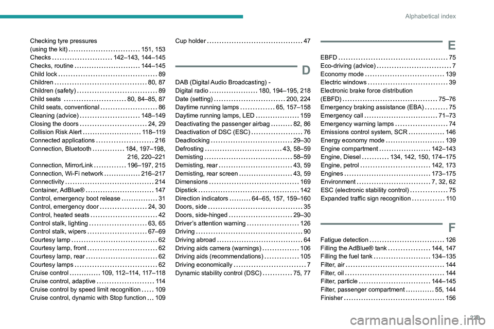 PEUGEOT PARTNER 2021  Owners Manual 229
Alphabetical index
Checking tyre pressures  
(using the kit)    
151, 153
Checks
    
142–143, 144–145
Checks, routine
    
144–145
Child lock
    
89
Children
    
80, 87
Children (safety)
