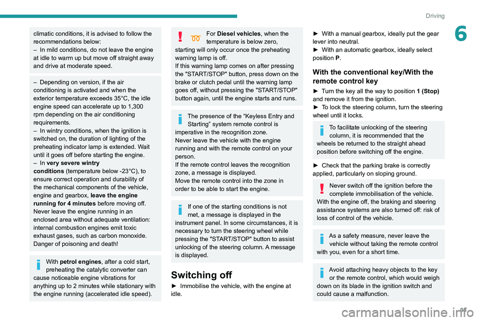 PEUGEOT PARTNER 2021  Owners Manual 93
Driving
6climatic conditions, it is advised to follow the 
recommendations below:
– 
In mild conditions, do not leave the engine 
at idle to warm up but move off straight away 
and drive at moder