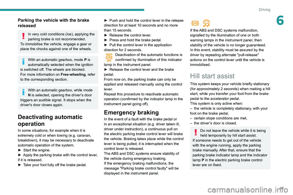 PEUGEOT PARTNER 2021  Owners Manual 97
Driving
6Parking the vehicle with the brake 
released
In very cold conditions (ice), applying the 
parking brake is not recommended.
To immobilise the vehicle, engage a gear or 
place the chocks ag