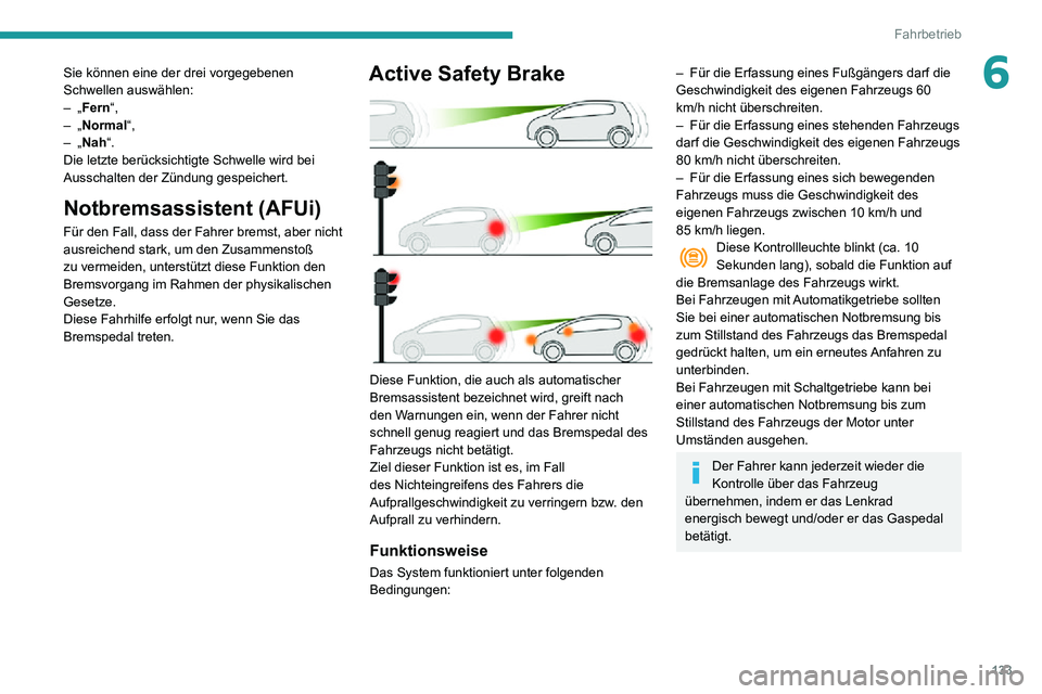 PEUGEOT PARTNER 2021  Betriebsanleitungen (in German) 133
Fahrbetrieb
6Sie können eine der drei vorgegebenen 
Schwellen auswählen:
– „Fern“,– „Normal“,– „Nah“.
Die letzte berücksichtigte Schwelle wird bei 
Ausschalten der Zündung ge