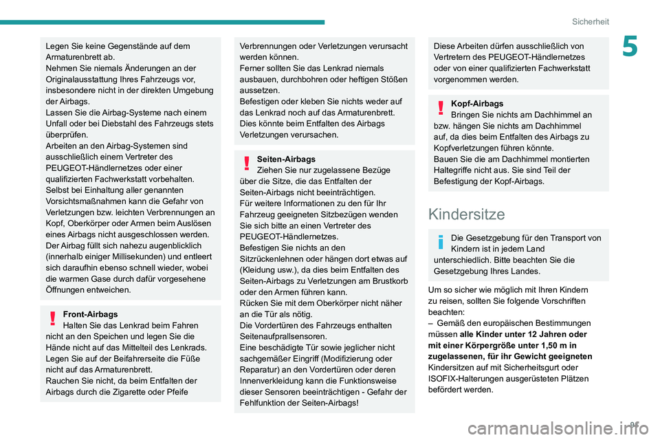 PEUGEOT PARTNER 2021  Betriebsanleitungen (in German) 91
Sicherheit
5Legen Sie keine Gegenstände auf dem 
Armaturenbrett ab.
Nehmen Sie niemals Änderungen an der 
Originalausstattung Ihres Fahrzeugs vor, 
insbesondere nicht in der direkten Umgebung 
de