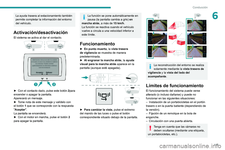 PEUGEOT PARTNER 2021 Manual del propietario (in Spanish) 141
Conducción
6La ayuda trasera al estacionamiento también
permite completar la información del entorno
del vehículo.
Activación/desactivación
El sistema se activa al dar el contacto.
PEUGEOT PARTNER 2021 Manual del propietario (in Spanish) 141
Conducción
6La ayuda trasera al estacionamiento también
permite completar la información del entorno
del vehículo.
Activación/desactivación
El sistema se activa al dar el contacto.