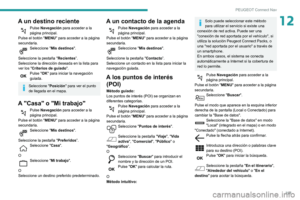 PEUGEOT PARTNER 2021 Manual del propietario (in Spanish) 227
PEUGEOT Connect Nav
12A un destino reciente
Pulse Navegación para acceder a la
página principal.
Pulse el botón " MENU" para acceder a la página
secundaria.
Seleccione "Mis desti PEUGEOT PARTNER 2021 Manual del propietario (in Spanish) 227
PEUGEOT Connect Nav
12A un destino reciente
Pulse Navegación para acceder a la
página principal.
Pulse el botón " MENU" para acceder a la página
secundaria.
Seleccione "Mis desti