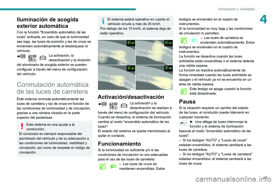 PEUGEOT PARTNER 2021 Manual del propietario (in Spanish) 69
Iluminación y visibilidad
4Iluminación de acogida
exterior automática
Con la función "Encendido automático de las
luces" activada, en caso de que la luminosidad
sea baja, las luces PEUGEOT PARTNER 2021 Manual del propietario (in Spanish) 69
Iluminación y visibilidad
4Iluminación de acogida
exterior automática
Con la función "Encendido automático de las
luces" activada, en caso de que la luminosidad
sea baja, las luces