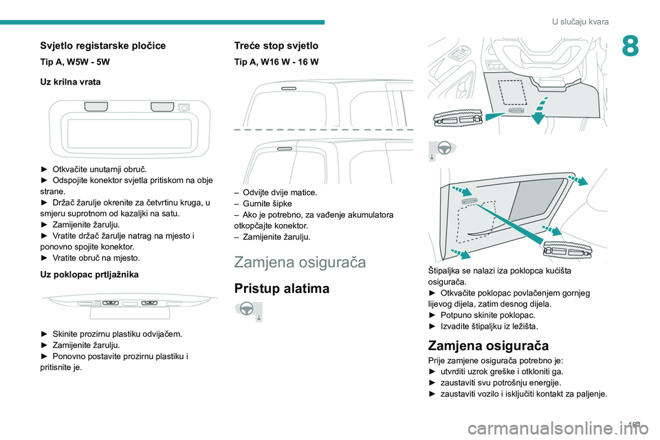 PEUGEOT PARTNER 2021  Upute Za Rukovanje (in Croatian) 161
U slučaju kvara
8Svjetlo registarske pločice
Tip A, W5W - 5W
Uz krilna vrata
 
 
► Otkvačite unutarnji obruč.
►  Odspojite konektor svjetla pritiskom na obje 
strane.
►
 
Držač žarulj