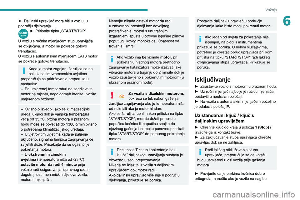 PEUGEOT PARTNER 2021  Upute Za Rukovanje (in Croatian) 93
Vožnja
6► Daljinski upravljač mora biti u vozilu, u 
području djelovanja.
► Pritisnite tipku „ START/STOP” 
U vozilu s ručnim mjenjačem stup upravljača 
se otključava, a motor se pok