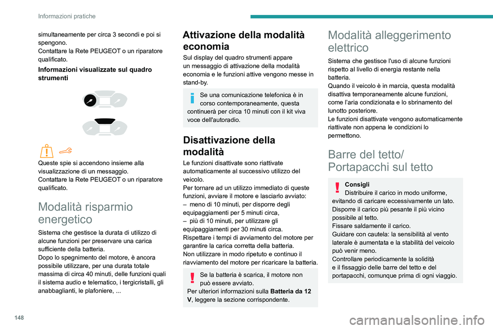 PEUGEOT PARTNER 2021 Manuale duso (in Italian) 148
Informazioni pratiche
In caso di carico (altezza non superiore
a 40 cm) sulle barre del tetto, non
superare i seguenti carichi:
– Barre trasversali su barre longitudinali: 80
kg.
– Due ba PEUGEOT PARTNER 2021 Manuale duso (in Italian) 148
Informazioni pratiche
In caso di carico (altezza non superiore
a 40 cm) sulle barre del tetto, non
superare i seguenti carichi:
– Barre trasversali su barre longitudinali: 80
kg.
– Due ba