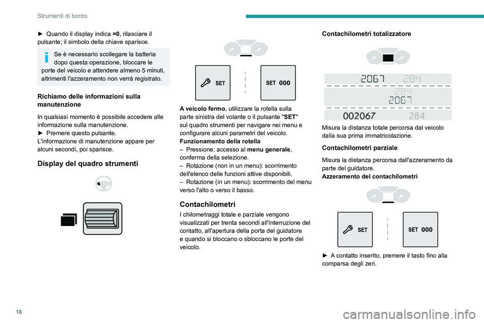 PEUGEOT PARTNER 2021  Manuale duso (in Italian) 18
Strumenti di bordo
► Quando il display indica =0, rilasciare il 
pulsante; il simbolo della chiave sparisce.
Se è necessario scollegare la batteria 
dopo questa operazione, bloccare le 
porte de