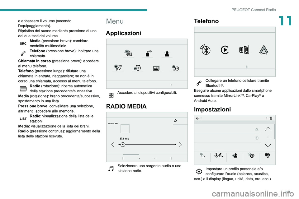 PEUGEOT PARTNER 2021 Manuale duso (in Italian) 201
PEUGEOT Connect Radio
11e abbassare il volume (secondo
l’equipaggiamento).
Ripristino del suono mediante pressione di uno
dei due tasti del volume.
Media (pressione breve): cambiare
modalità PEUGEOT PARTNER 2021 Manuale duso (in Italian) 201
PEUGEOT Connect Radio
11e abbassare il volume (secondo
l’equipaggiamento).
Ripristino del suono mediante pressione di uno
dei due tasti del volume.
Media (pressione breve): cambiare
modalità