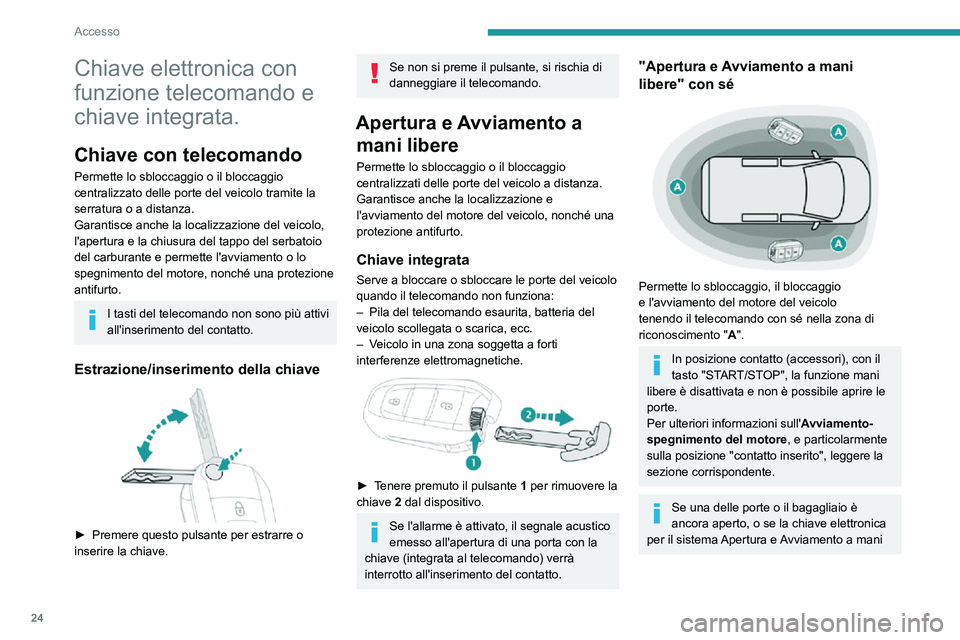PEUGEOT PARTNER 2021  Manuale duso (in Italian) 24
Accesso
Chiave elettronica con 
funzione telecomando e 
chiave integrata.
Chiave con telecomando
Permette lo sbloccaggio o il bloccaggio 
centralizzato delle porte del veicolo tramite la 
serratura