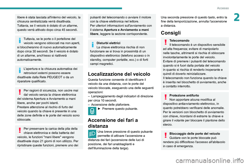 PEUGEOT PARTNER 2021  Manuale duso (in Italian) 25
Accesso
2libere è stata lasciata all'interno del veicolo, la 
chiusura centralizzata verrà disattivata.
Tuttavia, se il veicolo è dotato di un allarme, 
questo verrà attivato dopo circa 45 