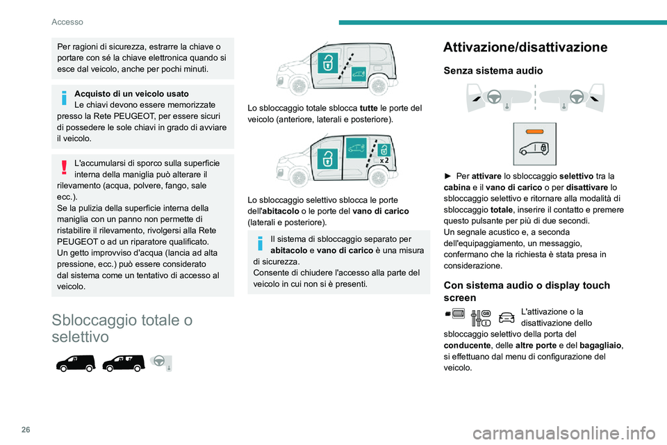 PEUGEOT PARTNER 2021  Manuale duso (in Italian) 26
Accesso
Per ragioni di sicurezza, estrarre la chiave o 
portare con sé la chiave elettronica quando si 
esce dal veicolo, anche per pochi minuti.
Acquisto di un veicolo usato
Le chiavi devono esse