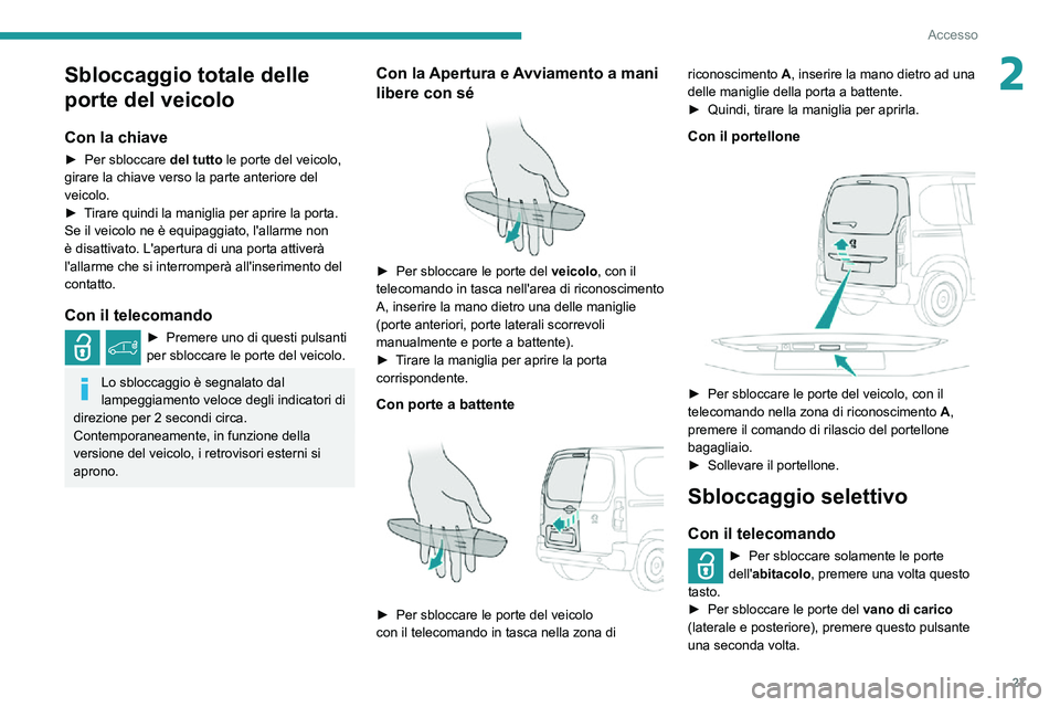 PEUGEOT PARTNER 2021  Manuale duso (in Italian) 27
Accesso
2Sbloccaggio totale delle 
porte del veicolo
Con la chiave
► Per sbloccare del tutto le porte del veicolo, 
girare la chiave verso la parte anteriore del 
veicolo.
► Tirare quindi la ma
