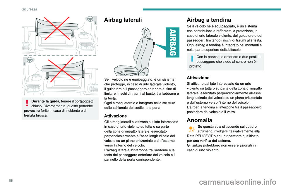 PEUGEOT PARTNER 2021  Manuale duso (in Italian) 86
Sicurezza
In caso di urto lieve o di urto laterale lieve o di cappottamento del veicolo, gli 
airbag potrebbero non attivarsi.
In caso di urto posteriore o frontale, nessun 
airbag laterale si atti
